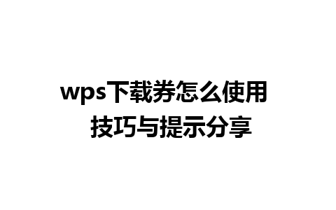 wps下载券怎么使用  技巧与提示分享