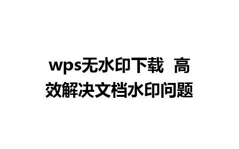 wps无水印下载  高效解决文档水印问题