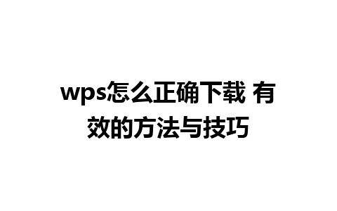 wps怎么正确下载 有效的方法与技巧