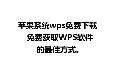 苹果系统wps免费下载  免费获取WPS软件的最佳方式。