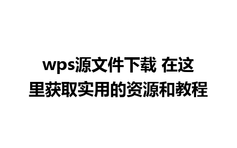 wps源文件下载 在这里获取实用的资源和教程