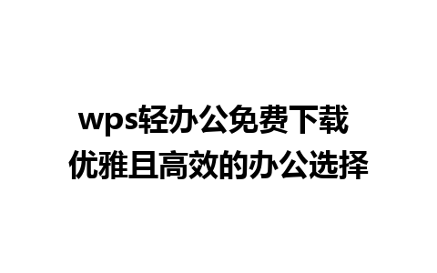 wps轻办公免费下载 优雅且高效的办公选择