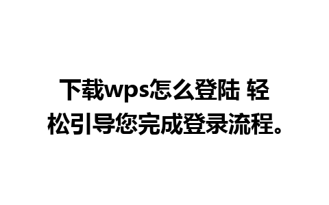 下载wps怎么登陆 轻松引导您完成登录流程。