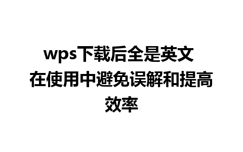 wps下载后全是英文 在使用中避免误解和提高效率