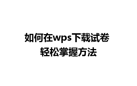 如何在wps下载试卷 轻松掌握方法