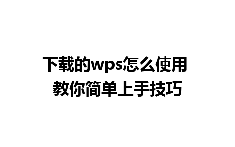 下载的wps怎么使用 教你简单上手技巧