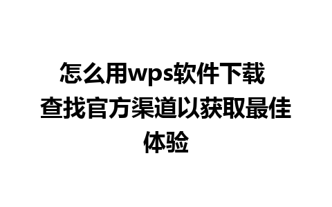 怎么用wps软件下载 查找官方渠道以获取最佳体验