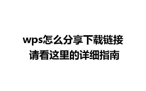 wps怎么分享下载链接 请看这里的详细指南