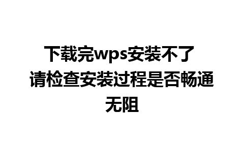 下载完wps安装不了 请检查安装过程是否畅通无阻