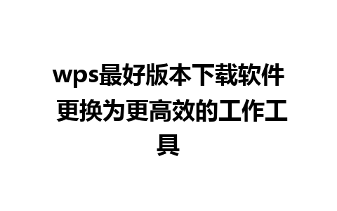 wps最好版本下载软件 更换为更高效的工作工具