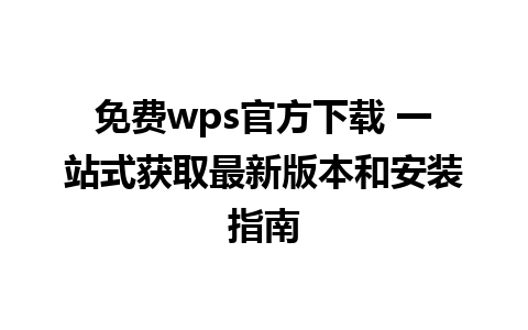 免费wps官方下载 一站式获取最新版本和安装指南