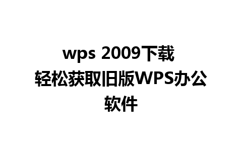 wps 2009下载 轻松获取旧版WPS办公软件