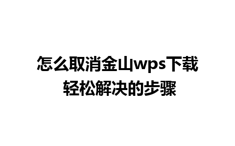 怎么取消金山wps下载 轻松解决的步骤