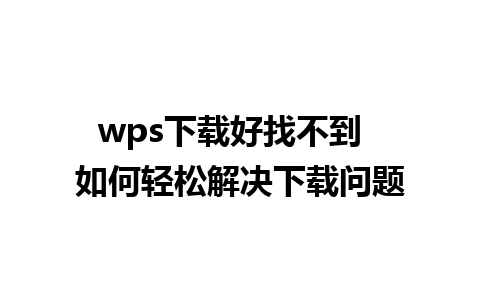 wps下载好找不到  如何轻松解决下载问题