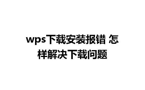 wps下载安装报错 怎样解决下载问题