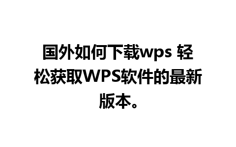 国外如何下载wps 轻松获取WPS软件的最新版本。