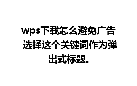 wps下载怎么避免广告 选择这个关键词作为弹出式标题。