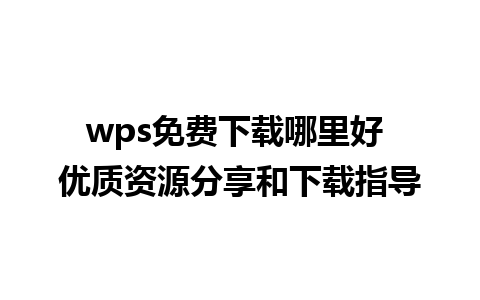 wps免费下载哪里好 优质资源分享和下载指导