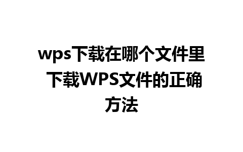 wps下载在哪个文件里 下载WPS文件的正确方法