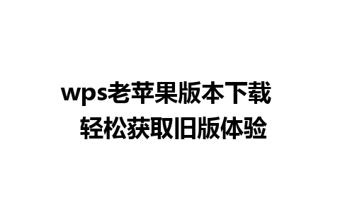 wps老苹果版本下载  轻松获取旧版体验