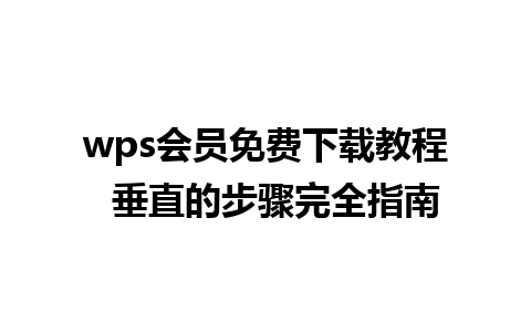 wps会员免费下载教程  垂直的步骤完全指南