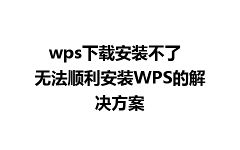 wps下载安装不了  无法顺利安装WPS的解决方案