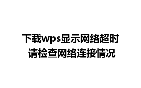 下载wps显示网络超时 请检查网络连接情况