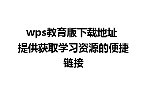 wps教育版下载地址 提供获取学习资源的便捷链接