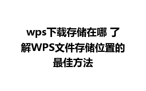 wps下载存储在哪 了解WPS文件存储位置的最佳方法