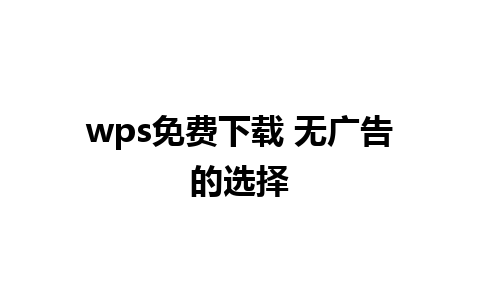 wps免费下载 无广告的选择