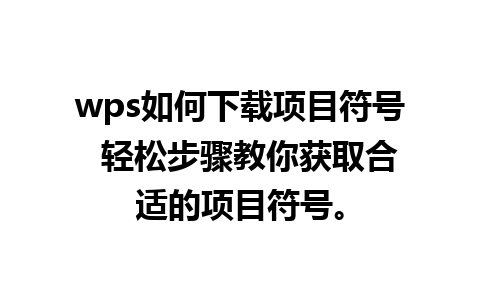 wps如何下载项目符号  轻松步骤教你获取合适的项目符号。