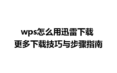 wps怎么用迅雷下载 更多下载技巧与步骤指南