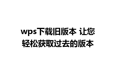 wps下载旧版本 让您轻松获取过去的版本