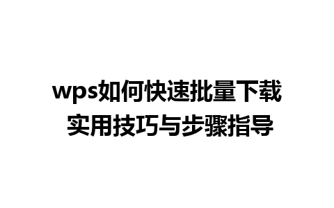 wps如何快速批量下载 实用技巧与步骤指导