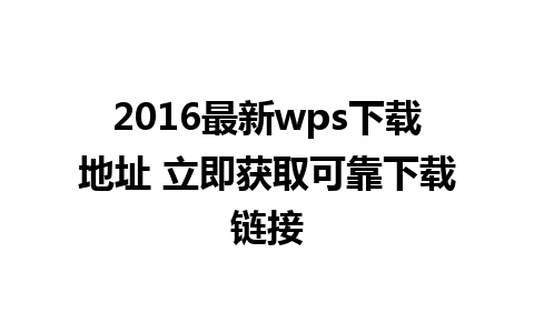 2016最新wps下载地址 立即获取可靠下载链接