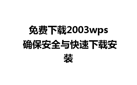 免费下载2003wps 确保安全与快速下载安装