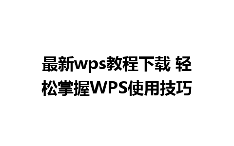 最新wps教程下载 轻松掌握WPS使用技巧