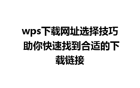 wps下载网址选择技巧 助你快速找到合适的下载链接