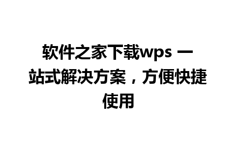 软件之家下载wps 一站式解决方案，方便快捷使用