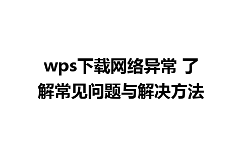 wps下载网络异常 了解常见问题与解决方法