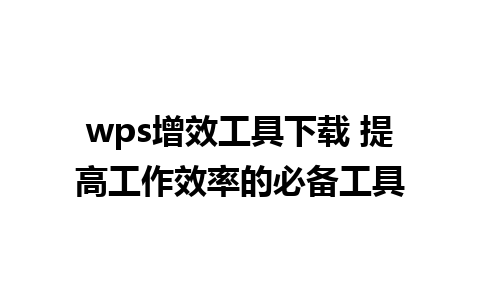 wps增效工具下载 提高工作效率的必备工具