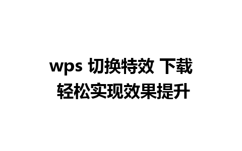 wps 切换特效 下载 轻松实现效果提升