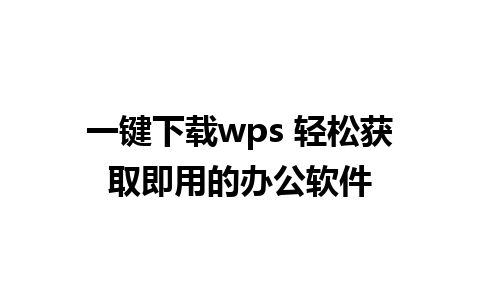 一键下载wps 轻松获取即用的办公软件