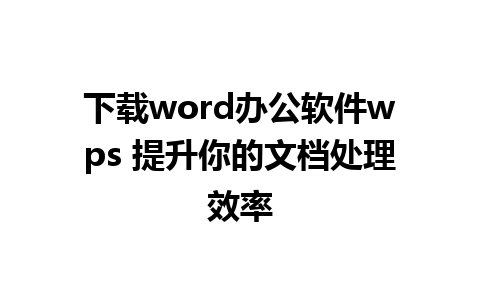 下载word办公软件wps 提升你的文档处理效率