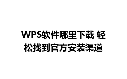 WPS软件哪里下载 轻松找到官方安装渠道