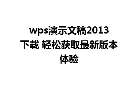 wps演示文稿2013下载 轻松获取最新版本体验