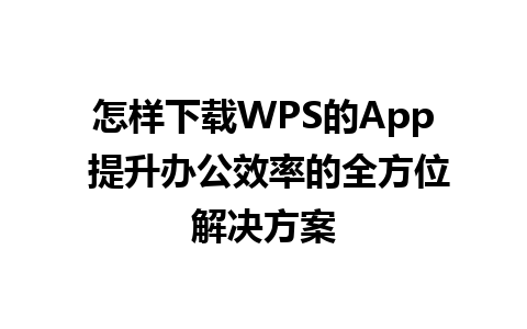 怎样下载WPS的App 提升办公效率的全方位解决方案