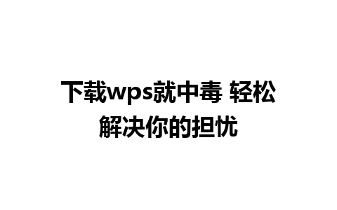 下载wps就中毒 轻松解决你的担忧