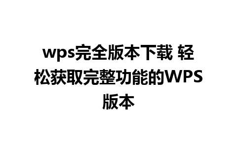 wps完全版本下载 轻松获取完整功能的WPS版本