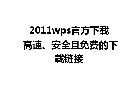 2011wps官方下载 高速、安全且免费的下载链接